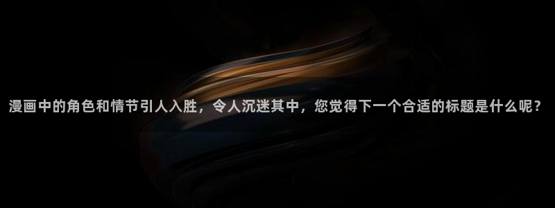 香蕉漫画登录页面免费漫画入口：漫画中的角色和情节引人入胜，令人沉迷其中，您觉得下一个合适的标题是什么呢？