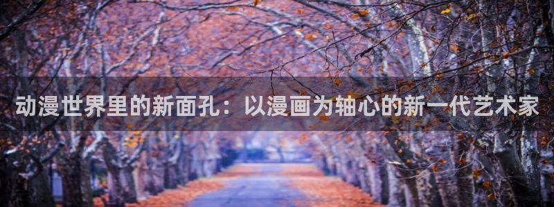 香蕉漫画下载：动漫世界里的新面孔：以漫画为轴心的新一代艺术家