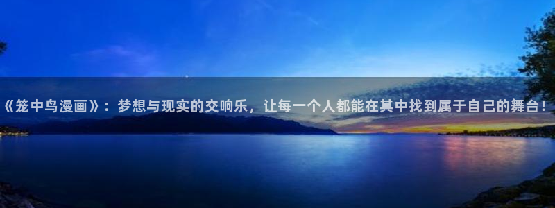 香蕉漫画库：《笼中鸟漫画》：梦想与现实的交响乐，让每一个人都能在其中找到属于自己的舞台！